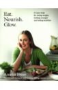 Eat. Nourish. Glow. 10 easy steps for losing weight, looking younger & feeling healthier