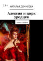 Алексия и&nbsp;цирк уродцев. Книга первая