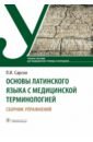 Основы латинского языка с медицинской терминологией. Сборник упражнений. Учебное пособие