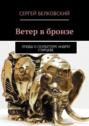 Ветер в&nbsp;бронзе. Этюды о&nbsp;скульпторе Андрее Старцеве