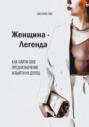 Женщина &ndash; Легенда. Как найти свое предназначение и выйти на доход