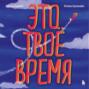 Это твое время. Успевай больше, уставай меньше, смело иди к своей мечте!