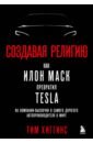 Создавая религию. Как Илон Маск превратил Tesla из компании-выскочки в самого дорогого автопроизвод.