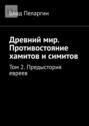 Древний мир. Противостояние хамитов и симитов. Том 2. Предыстория евреев