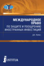 Международное право по защите и поощрению иностранных инвестиций. (Бакалавриат, Магистратура, Специалитет). Монография.