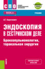 Эндоскопия в сестринском деле: бронхопульмонология, торакальная хирургия и еПриложение. (СПО). Учебник.