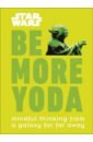 Star Wars Be More Yoda. Mindful Thinking from a Galaxy Far Far Away