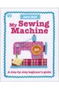 My Sewing Machine Book. A Step-by-Step Beginner's Guide