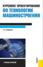 Технология машиностроения. Курсовое проектирование. (Бакалавриат, Магистратура, Специалитет). Учебное пособие.