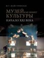 Музей как объект культуры. Искусство экспозиционного ансамбля – начало XXI века