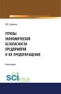 Угрозы экономической безопасности предприятия и их предотвращение. (Бакалавриат). Монография