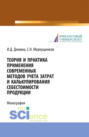 Теория и практика применения современных методов учета затрат и калькулирования себестоимости продук. (Монография)