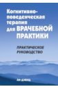 Когнитивно-поведенческая терапия для врачебной практики. Практическое руководство