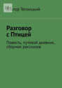 Разговор с&nbsp;Птицей. Повесть, путевой дневник, сборник рассказов