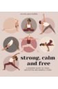 Strong, Calm and Free. A modern guide to yoga, meditation and mindful living