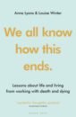 We all know how this ends. Lessons about life and living from working with death and dying