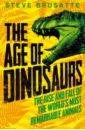 The Age of Dinosaurs. The Rise and Fall of the World's Most Remarkable Animals