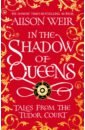 In the Shadow of Queens. Tales from the Tudor Court