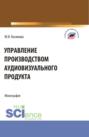 Управление производством аудиовизуального продукта. (Аспирантура, Бакалавриат, Магистратура). Монография.