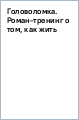 Головоломка. Роман-тренинг о том, как жить по своим правилам