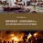 Проект &laquo;Украина&raquo;: из прошлого в будущее
