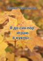 Я до&nbsp;сих пор играю в&nbsp;куклы&hellip;