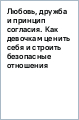 Любовь, дружба и принцип согласия. Как девочкам ценить себя и строить безопасные отношения