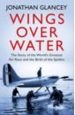 Wings Over Water. The Story of the World’s Greatest Air Race and the Birth of the Spitfire