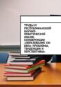 Труды IV Республиканской научно-практической online-конференции «Образование XXI века: проблемы, тенденции и перспективы»