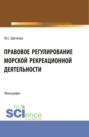 Правовое регулирование морской рекрационной деятельности. (Бакалавриат, Магистратура). Монография.