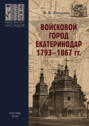 Войсковой город Екатеринодар. 1793–1867 гг. Историко-культурная специфика и функциональная роль в системе городских поселений Российской империи