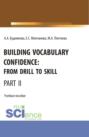 Building Vocabulary Confidence: from Drill to Skill (Part II). (Бакалавриат, Магистратура). Учебное пособие.