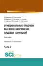 Функциональные продукты как новое направление пищевых технологий. Часть 2. (Бакалавриат, Магистратура). Монография.