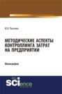 Методические аспекты контроллинга затрат предприятия. (Бакалавриат). (Магистратура). (Монография)