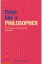 Think Like a Philosopher. Get to Grips with Reasoning and Ethics