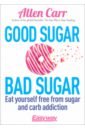 Good Sugar Bad Sugar. Eat yourself free from sugar and carb addiction