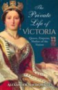 The Private Life of Victoria. Queen, Empress, Mother of the Nation