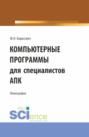 Компьютерные программы для специалистов АПК. (Бакалавриат, Магистратура). Монография.