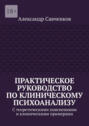 Практическое руководство по&nbsp;клиническому психоанализу. С теоретическими пояснениями и клиническими примерами