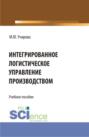 Интегрированное логистическое управление производством. (Аспирантура, Бакалавриат, Магистратура). Учебное пособие.