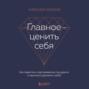 Главное – ценить себя. Как перестать подстраиваться под других и научиться дорожить собой