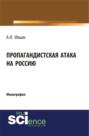 Пропагандистская атака на Россию. (Бакалавриат). Монография