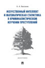Искусственный интеллект и математическая статистика в криминалистическом изучении преступлений