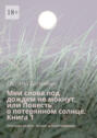 Мои слова под дождем не мокнут, или Повесть о потерянном солнце Книга 1. Основана на снах, музыке и воспоминаниях