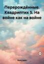 Перерождённые. Квадриптих 5. На войне как на войне