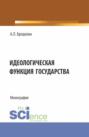 Идеологическая функция государства. (Аспирантура, Бакалавриат, Специалитет). Монография.