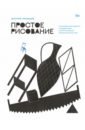 Простое рисование. Упражнения для развития и поддержания самостоятельной рисовальной практики