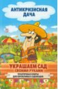 Украшаем сад своими руками. Практичные советы для бережливых садоводов