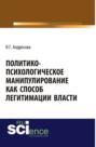 Политико-психологическое манипулирование как способ легитимации власти. (Аспирантура). Монография.