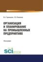 Организация и планирование на промышленных предприятиях. (Аспирантура, Бакалавриат, Магистратура). Монография.